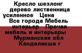 Кресло шезлонг .дерево лиственница усиленное › Цена ­ 8 200 - Все города Мебель, интерьер » Прочая мебель и интерьеры   . Мурманская обл.,Кандалакша г.